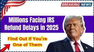 Millions Facing IRS Refund Delays in 2025