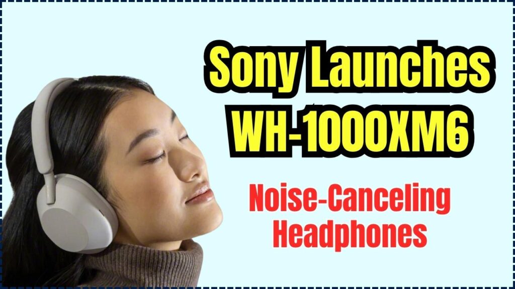 Sony Launches WH-1000XM6 Noise-Canceling Headphones – Check the New Features and Sound Upgrades 1 Sony Launches WH-1000XM6 Noise-Canceling Headphones