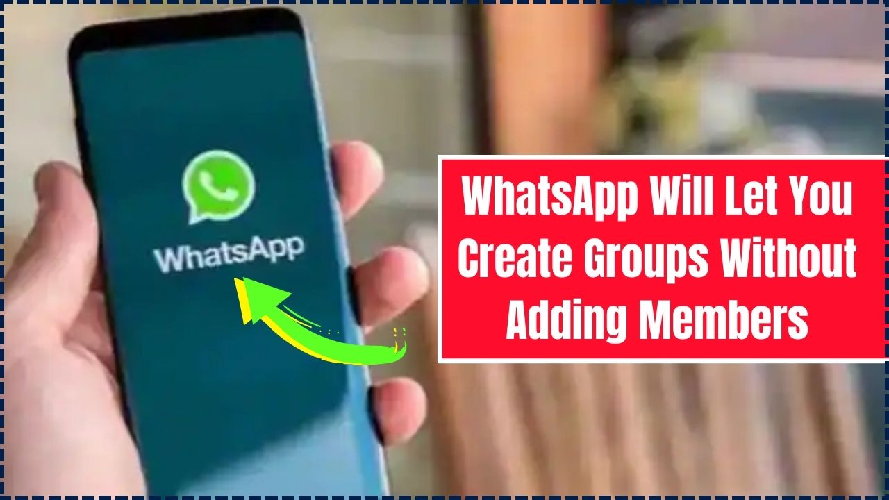 WhatsApp Will Let You Create Groups Without Adding Members